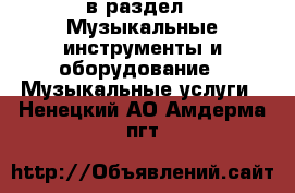  в раздел : Музыкальные инструменты и оборудование » Музыкальные услуги . Ненецкий АО,Амдерма пгт
